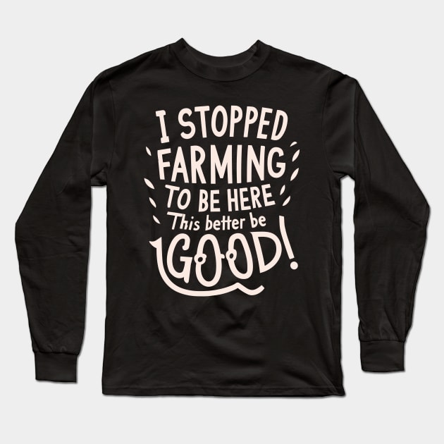 I Stopped Farming To Be Here This Better Be Good Long Sleeve T-Shirt by CosmicCat